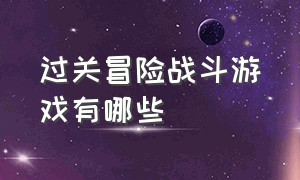 过关冒险战斗游戏有哪些