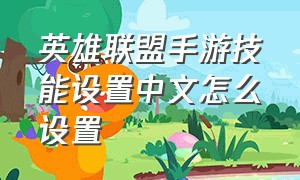 英雄联盟手游技能设置中文怎么设置