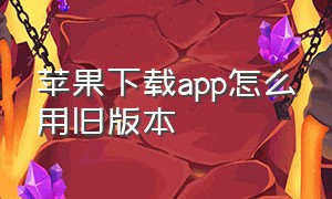 苹果下载app怎么用旧版本