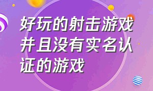 好玩的射击游戏并且没有实名认证的游戏