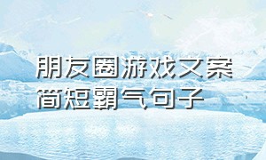 朋友圈游戏文案简短霸气句子