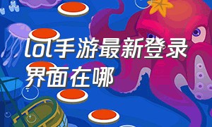 lol手游最新登录界面在哪