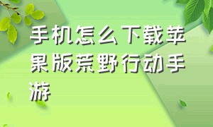 手机怎么下载苹果版荒野行动手游