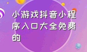 小游戏抖音小程序入口大全免费的