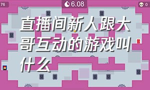 直播间新人跟大哥互动的游戏叫什么