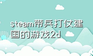 steam带兵打仗建国的游戏2d