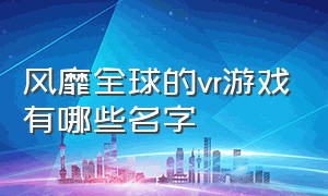 风靡全球的vr游戏有哪些名字