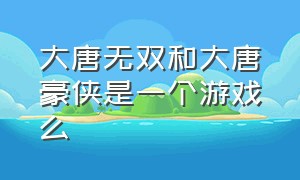 大唐无双和大唐豪侠是一个游戏么