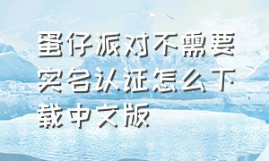 蛋仔派对不需要实名认证怎么下载中文版