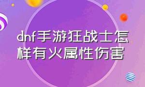 dnf手游狂战士怎样有火属性伤害