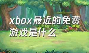 xbox最近的免费游戏是什么