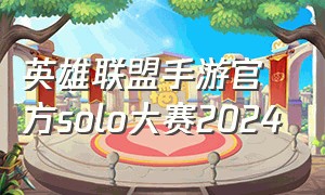 英雄联盟手游官方solo大赛2024