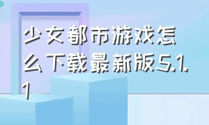 少女都市游戏怎么下载最新版5.1.1