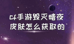 cf手游毁灭暗夜皮肤怎么获取的