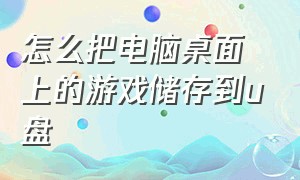 怎么把电脑桌面上的游戏储存到u盘