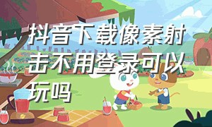 抖音下载像素射击不用登录可以玩吗