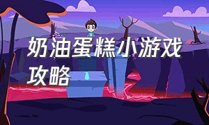 奶油蛋糕小游戏攻略