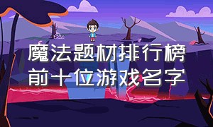 魔法题材排行榜前十位游戏名字