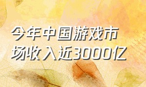 今年中国游戏市场收入近3000亿