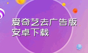 爱奇艺去广告版安卓下载