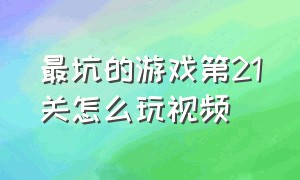 最坑的游戏第21关怎么玩视频