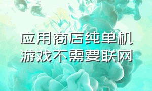 应用商店纯单机游戏不需要联网