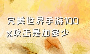 完美世界手游100%攻击是加多少