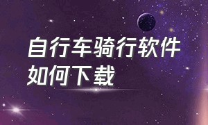 自行车骑行软件如何下载