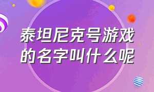 泰坦尼克号游戏的名字叫什么呢