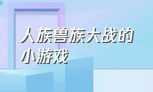 人族兽族大战的小游戏