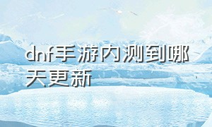 dnf手游内测到哪天更新