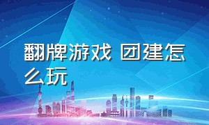 翻牌游戏 团建怎么玩