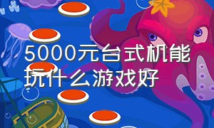 5000元台式机能玩什么游戏好