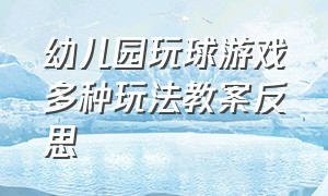 幼儿园玩球游戏多种玩法教案反思