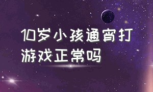 10岁小孩通宵打游戏正常吗