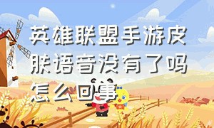 英雄联盟手游皮肤语音没有了吗怎么回事