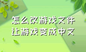 怎么改游戏文件让游戏变成中文