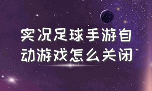 实况足球手游自动游戏怎么关闭