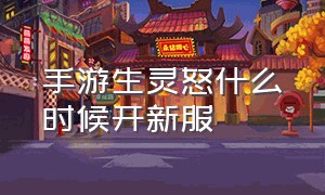 手游生灵怒什么时候开新服