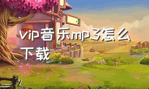 vip音乐mp3怎么下载