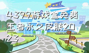 4399游戏盒免费王者永久皮肤2023