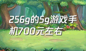 256g的5g游戏手机700元左右