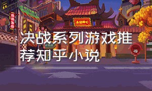 决战系列游戏推荐知乎小说