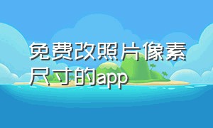 免费改照片像素尺寸的app