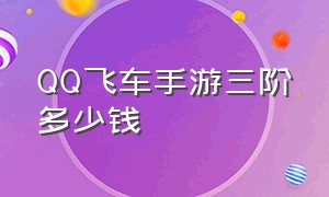 QQ飞车手游三阶多少钱