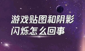 游戏贴图和阴影闪烁怎么回事