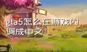 gta5怎么在游戏内调成中文