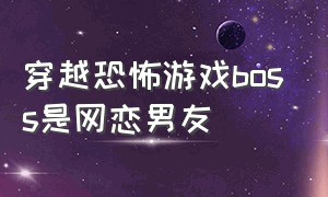 穿越恐怖游戏boss是网恋男友