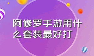 阿修罗手游用什么套装最好打