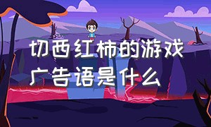 切西红柿的游戏广告语是什么